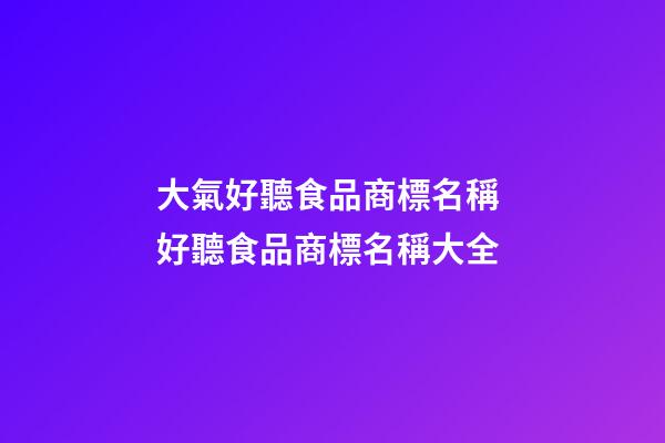 大氣好聽食品商標名稱 好聽食品商標名稱大全
